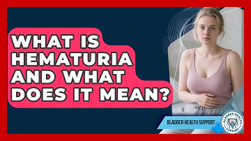 What Is Hematuria And What Does It Mean? - Bladder Health Support