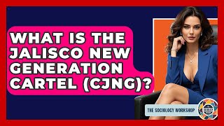 What Is The Jalisco New Generation Cartel (CJNG)? - The Sociology Workshop