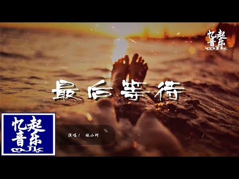 林小珂 - 最后等待『问你怕不怕、一转身、我消失、在人潮人海。』【動態歌詞Lyrics】