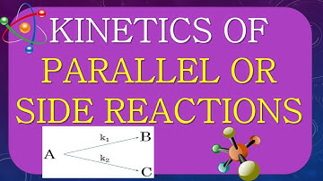 KINETICS OF SIDE OR PARALLEL REACTIONS