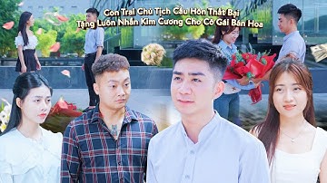 CON TRAI CHỦ TỊCH CẦU HÔN THẤT BẠI, TẶNG LUÔN NHẪN KIM CƯƠNG CHO CÔ GÁI BÁN HOA VÀ CÁI KẾT | TẬP 612