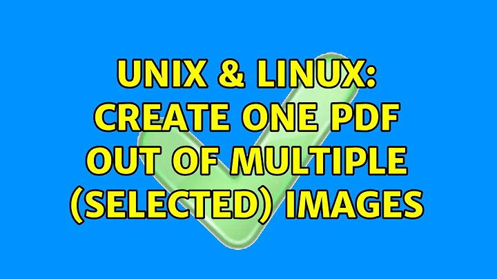 Unix & Linux: Create one pdf out of multiple (selected) images (3 Solutions!!)