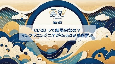 第93回 雲勉【オンライン：初心者向け】CI/CD って結局何なの？インフラエンジニアがCode3兄弟を学ぶ