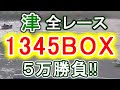 【競艇・ボートレース】10万舟こんにちは。津で全レース「1345BOX」5万勝負！！