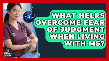 What Helps Overcome Fear Of Judgment When Living With MS? - MS Support Network