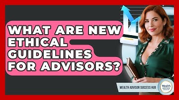 What Are New Ethical Guidelines For Advisors? - Wealth Advisor Success Hub