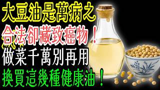 萬病之源竟是大豆油？最差的食用油，就算合法還是有致癌物！煮飯超級不推，健康的油要買這幾種！