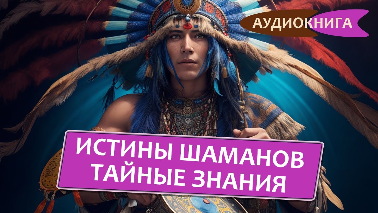 Истины шаманов. Тайные знания, истории и духовные практики для познания ...