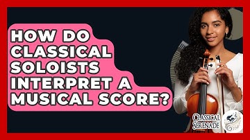 How Do Classical Soloists Interpret A Musical Score? - Classical Serenade
