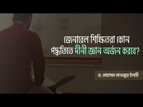 জেনারেল শিক্ষিতরা কোন পদ্ধতিতে দীনী জ্ঞান অর্জন করবে? ।। Dr. Mohammad Monzur-E-Elahi