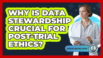 Why Is Data Stewardship Crucial For Post-trial Ethics? - Everyday Bioethics Expert