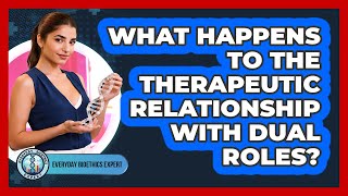 What Happens To The Therapeutic Relationship With Dual Roles? - Everyday Bioethics Expert