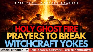 PRAYER TO BREAK WITCHCRAFT YOKES BY THE HOLY GHOST FIRE | Spiritual Warfare Prayers