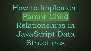 How to Implement Parent-Child Relationships in JavaScript Data Structures