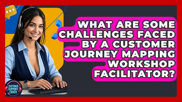 What Are Some Challenges Faced By A Customer Journey Mapping Workshop Facilitator?