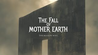 THE FALL OF MOTHER EARTH - The Reason Why