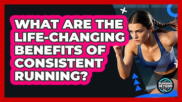 What Are The Life-changing Benefits Of Consistent Running? - Running Beyond Limits
