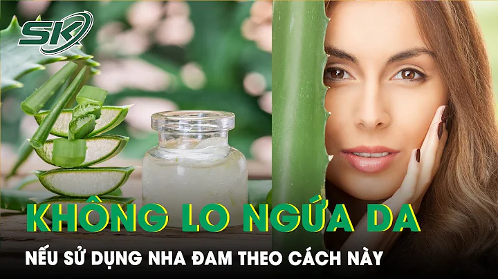 Cách Dùng Nha Đam Làm Đẹp Da Mà Không Bị Ngứa | SKĐS