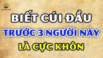 Người KHÔN NGOAN luôn biết CÚI ĐẦU trước 3 KIỂU NGƯỜI này