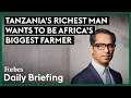 Tanzanias richest man wants to be africas biggest farmer