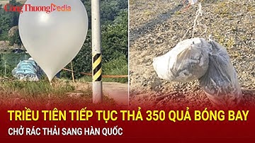 Triều Tiên tiếp tục thả 350 quả bóng bay chở rác thải sang Hàn Quốc | Báo Công Thương