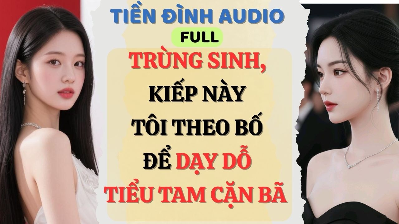 Truyện Audio | TRÙNG SINH, KIẾP NÀY TÔI THEO BỐ ĐỂ DẠY DỖ TIỂU TAM CẶN BÃ | #fullaudio #truyenaudio