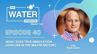 S.02 Ep. 40 - What does true innovation look like in the water sector? | Dr Piers Clark