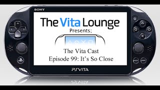 The Vita Cast Episode 99: Its So Close |PSVITA|