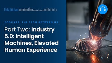 Industry 5.0: Intelligent Machines, Elevated Human Experience | The Tech Between Us Podcast s4 e12