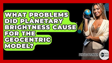 What Problems Did Planetary Brightness Cause For The Geocentric Model? - Physics Frontier