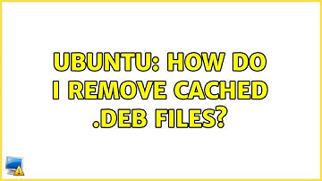 Ubuntu: How do I remove cached .deb files?
