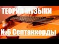 УРОКИ ИГРЫ НА ГИТАРЕ - СЕПТАККОРДЫ (ТЕОРИЯ МУЗЫКИ "САМОУЧКА")