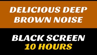 DELICIOUS DEEP BROWN NOISE 10 HOURS | BLACK SCREEN | NO ADS | NO INTERRUPTIONS | RELAX FOCUS SLEEP