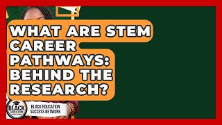 What Are STEM Career Pathways: Behind The Research? - Black Education Success Network