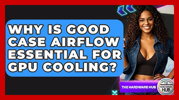 Why Is Good Case Airflow Essential For GPU Cooling? - The Hardware Hub