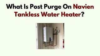 What Is Post Purge on Navien Tankless Water Heater? Function & Benefits Explained