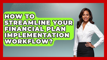 How To Streamline Your Financial Plan Implementation Workflow? - Wealth Advisor Success Hub