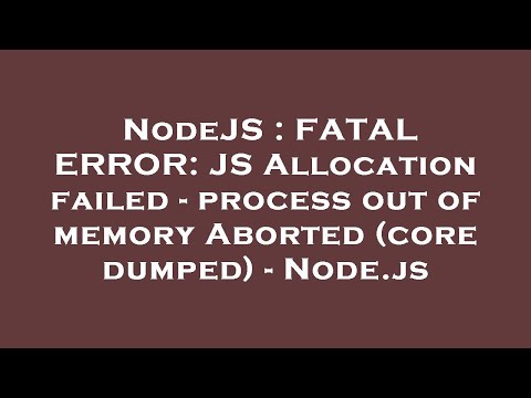 NodeJS : FATAL ERROR: JS Allocation failed - process out of memory Aborted (core dumped) - Node.js