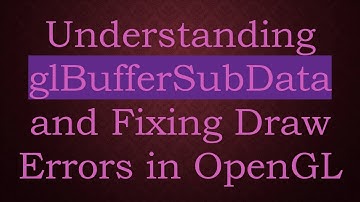 Understanding glBufferSubData and Fixing Draw Errors in OpenGL