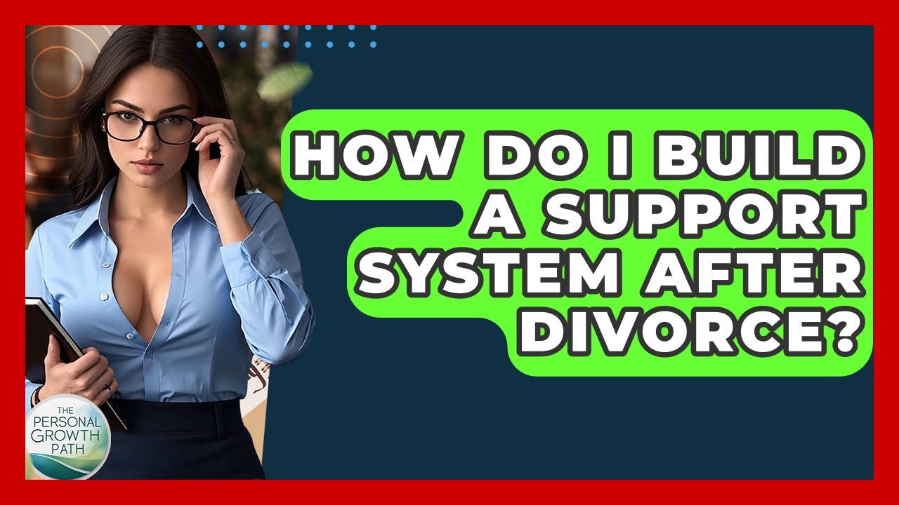 How Do I Build A Support System After Divorce? - The Personal Growth Path