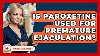 Is Paroxetine Used For Premature Ejaculation? - Pharmaceutical Insights