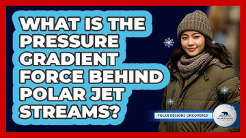 What Is The Pressure Gradient Force Behind Polar Jet Streams? - Polar Regions Uncovered