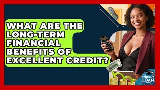 What Are The Long-term Financial Benefits Of Excellent Credit? - The Student Loan Pros