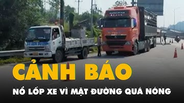 Mặt đường cao tốc Cam Lộ - La Sơn nóng đến 63 độ C, cảnh báo nổ lốp xe