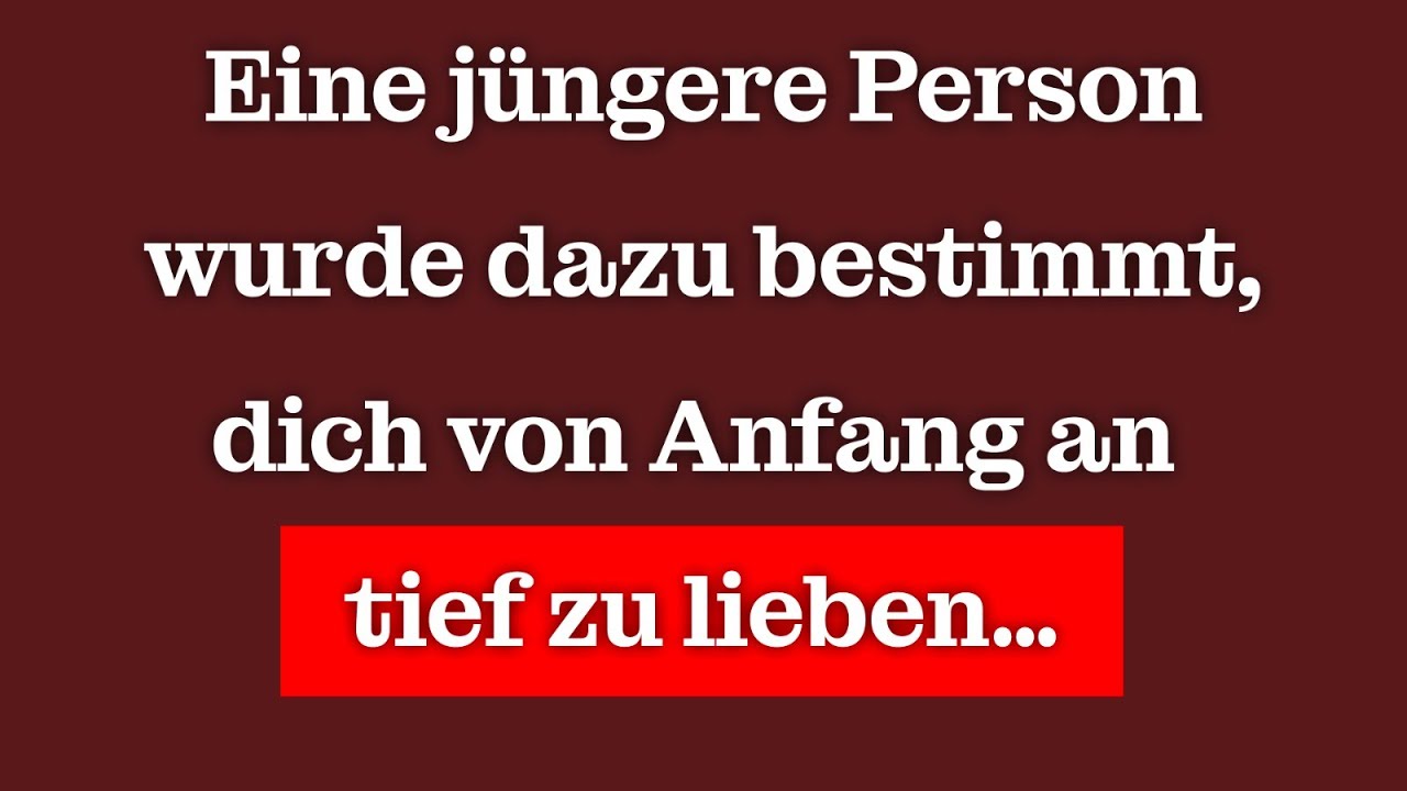 Eine jüngere Person wurde dazu bestimmt, dich von Anfang an tief zu lieben…