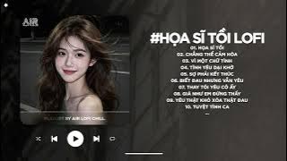 Rồi Anh Cũng Vẽ Được Tất Cả Nhưng Lại Không Vẽ Được Hạnh Phúc - Họa Sĩ Tồi Lofi - Nhạc Chill TikTok