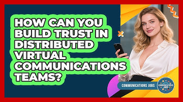 How Can You Build Trust In Distributed Virtual Communications Teams? - Communications Jobs