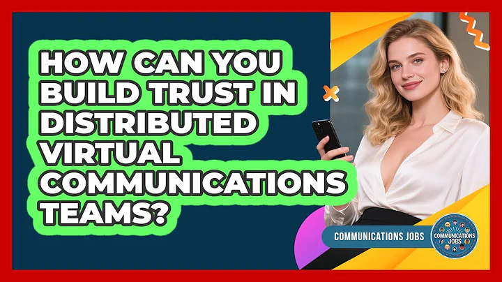 How Can You Build Trust In Distributed Virtual Communications Teams? - Communications Jobs