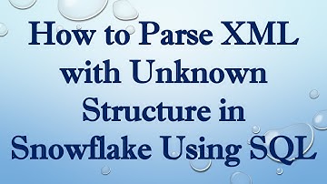 How to Parse XML with Unknown Structure in Snowflake Using SQL