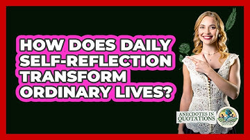 How Does Daily Self-reflection Transform Ordinary Lives? - Anecdotes in Quotation